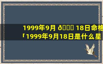 1999年9月 💐 18日命格「1999年9月18日是什么星 🐬 座属兔适合从事什么行业」